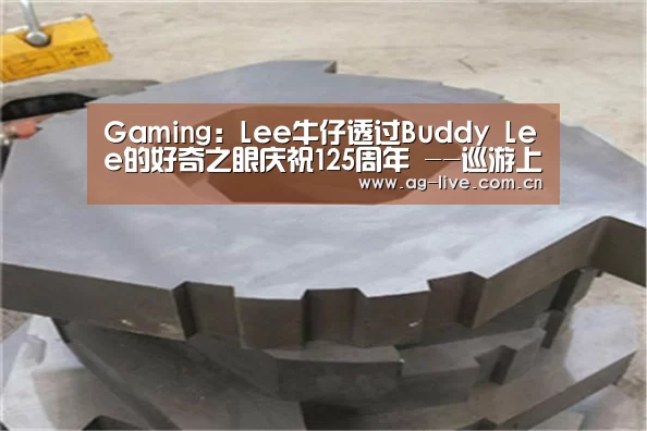Gaming:Lee牛仔透过Buddy Lee的好奇之眼庆祝125周年 --巡游上海、北京和广州发现城市细节美(图1) AG平台