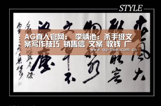 AG真人官网:
李炳池:杀手级文案写作技巧 销售信 文案 收钱 广告(图1) AG真人官网:
李炳池:杀手级文案写作技巧 销售信 文案 收钱 广告(图1)