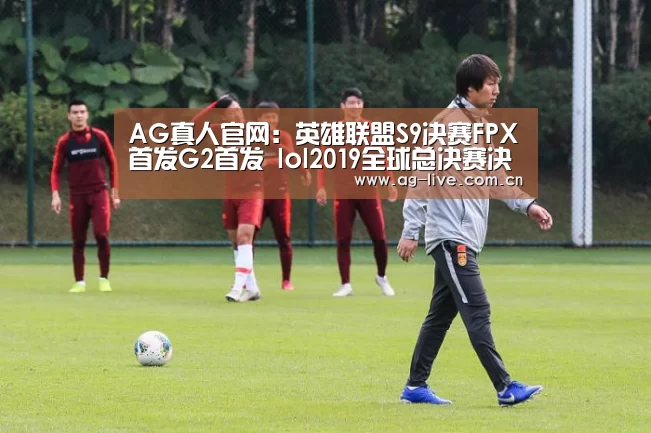 AG真人官网:英雄联盟S9决赛FPX首发G2首发 lol2019全球总决赛决赛11月10日首发名单(图1) AG真人官网:英雄联盟S9决赛FPX首发G2首发 lol2019全球总决赛决赛11月10日首发名单(图1)