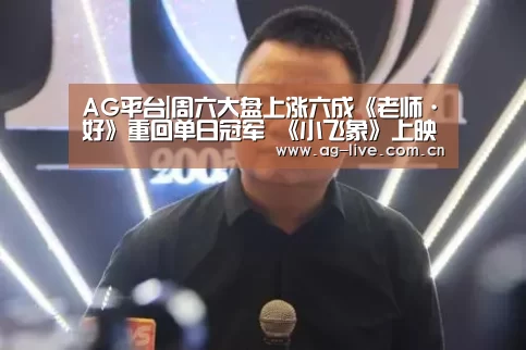 AG平台|周六大盘上涨六成《老师·好》重回单日冠军 《小飞象》上映次日暴涨145%(图2) AG真人官网