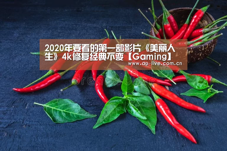 2020年要看的第一部影片《美丽人生》4k修复经典不变【Gaming】(图2) AG平台
